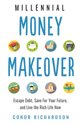 Millenial Money Makeover: Escape Debt, Save for Your Future and Live the Rich Life Now - Richardson, Conor