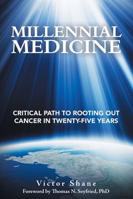 Millennial Medicine: Critical Path to Rooting out Cancer in Twenty-Five Years - Shane, Victor, and Seyfried, Thomas N, PhD (Foreword by)