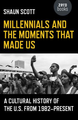 Millennials and the Moments That Made Us: A Cultural History of the U.S. from 1982-Present - Scott, Shaun