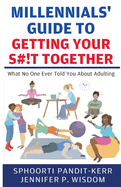 Millennials' Guide to Getting Your S#!t Together: What No One Ever Told You About Adulting
