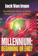 Millennium-Beginning or End?: Unravelling the Mystery of Christ's Thousand-Year-Reign on Earth