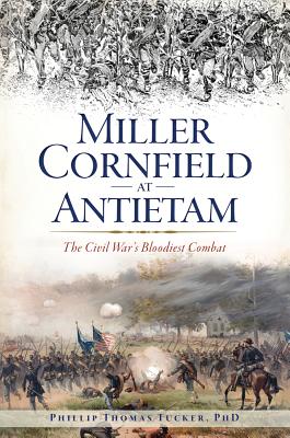 Miller Cornfield at Antietam: The Civil War's Bloodiest Combat - Phd, Phillip Thomas Tucker