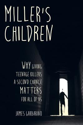 Miller's Children: Why Giving Teenage Killers a Second Chance Matters for All of Us - Garbarino, James, President, PH.D.