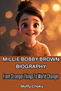 Millie Bobby Brown Bioghraphy: From Stranger Things To World Changer (The Journey Of a Teen Icon)