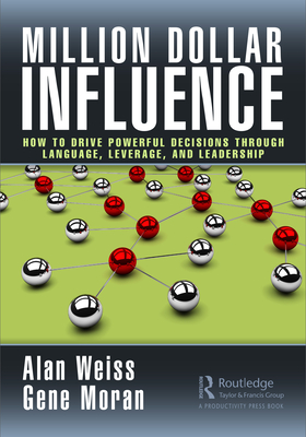 Million Dollar Influence: How to Drive Powerful Decisions Through Language, Leverage, and Leadership - Weiss, Alan, and Moran, Gene