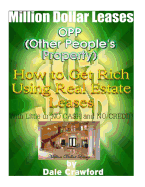 Million Dollar Leases - How to Get Rich Using Real Estate Leases!: Make 5k to 30k a Month Using Other People's Property!