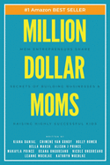 Million Dollar Moms: Mom Entrepreneurs Share Secrets of Building Businesses & Raising Highly Successful Kids