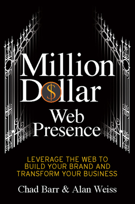 Million Dollar Web Presence: Leverage the Web to Build Your Brand and Transform Your Business - Barr, Chad, and Weiss, Alan