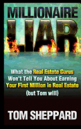 Millionaire Liar: What Real Estate Gurus Won't Tell You (but Tom will)