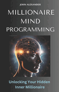 Millionaire Mind Programming: Unlock Your Hidden Inner Millionaire