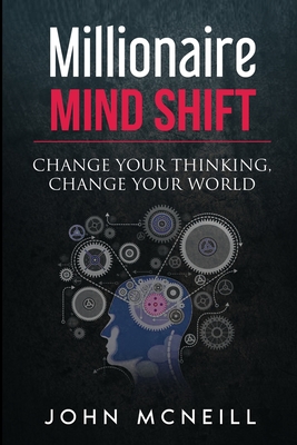 Millionaire Mind Shift: Change Your Thinking, Change Your World - McNeill, John