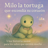 Milo la tortuga que esconda su corazn: Una historia suave para los nios que sienten mucho