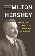 Milton Hershey: The Chocolate King's Life, Legacy, and Philanthropy