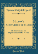 Milton's Knowledge of Music: Its Sources and Its Significance in His Works (Classic Reprint)