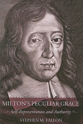 Milton's Peculiar Grace: Self-Representation and Authority - Fallon, Stephen M