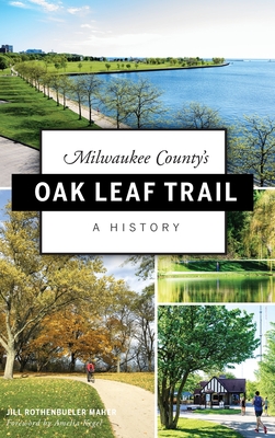 Milwaukee County's Oak Leaf Trail: A History - Maher, Jill Rothenbueler, and Kegel, Amelia (Foreword by)