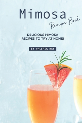 Mimosa Recipe Book: Delicious Mimosa Recipes to Try at Home! - Ray, Valeria