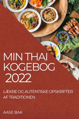 Min Thai Kogebog 2022: L?kre Og Autentiske Opskrifter AF Traditionen - Bak, Aase