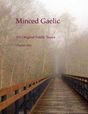 Minced Gaelic: 101 Original Fiddle Tunes and Their Stories - May, Charles N