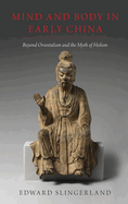 Mind and Body in Early China: Beyond Orientalism and the Myth of Holism