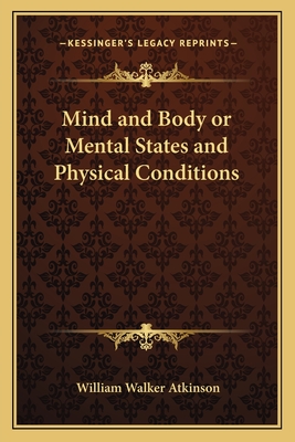 Mind and Body or Mental States and Physical Conditions - Atkinson, William Walker