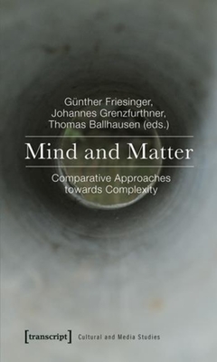 Mind and Matter: Comparative Approaches Towards Complexity - Friesinger, Gnther (Editor), and Grenzfurthner, Johannes (Editor), and Ballhausen, Thomas (Editor)