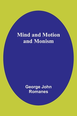 Mind and Motion and Monism - Romanes, George John