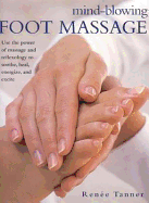 Mind-Blowing Foot Massage: Use the Power of Massage and Reflexology to Soothe, Heal, Energize and Excite