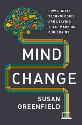 Mind Change: How Digital Technologies Are Leaving Their Mark on Our Brains - Greenfield, Susan