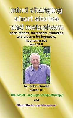 Mind Changing Short Stories & Metaphors: For Hypnosis, Hypnotherapy & Nlp - Smale, John