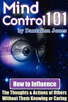 Mind Control 101 - How to Influence the Thoughts and Actions of Others Without Them Knowing or Caring - Ellis, J K, and Jones, Dantalion