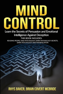 Mind Control: The Secrets of Persuasion and Emotional Intelligence Against Deception This Book Includes: READING PEOPLE AND PSYCHOLOGY, DARK PSYCHOLOGY SECRETS, DARK PSYCHOLOGY AND MANIPULATION - Baker, Rhys, and Covert McBride, Brian