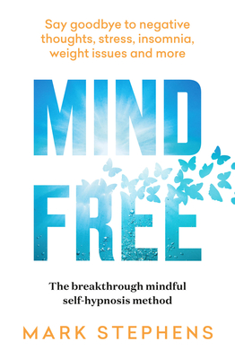 Mind Free: Say goodbye to negative thoughts, stress, insomnia, weight issues and more - Stephens, Mark