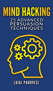 Mind Hacking: 25 Advanced Persuasion Techniques