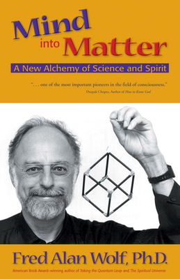 Mind Into Matter: A New Alchemy of Science and Spirit - Wolf Phd, Fred Alan