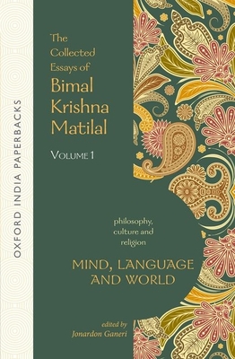Mind, Language and World: The Collected Essays of Bimal Krishna Matilal Volume I - Matilal, Bimal Krishna, and Ganeri, Jonardon (Editor)