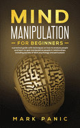 Mind Manipulation for beginners: a practical guide with techniques on how to analyze people and learn to spot manipulative people in relationships including secrets of dark psychology and persuasion