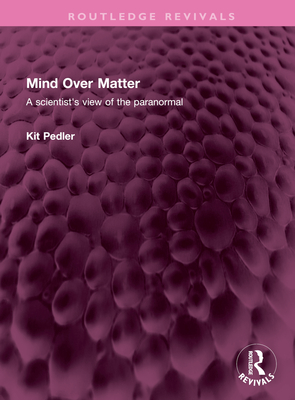 Mind Over Matter: A Scientist's View of the Paranormal - Pedler, Kit