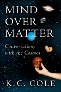 Mind Over Matter: Conversations with the Cosmos - Cole, K C