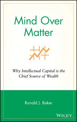 Mind Over Matter: Why Intellectual Capital Is the Chief Source of Wealth - Baker, Ronald J