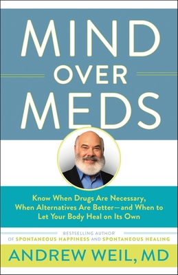 Mind Over Meds: Know When Drugs Are Necessary, When Alternatives Are Better-And When to Let Your Body Heal on Its Own - Weil, Andrew, MD