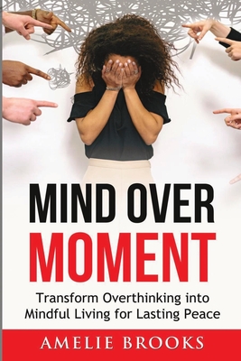 Mind Over Moment: Transform Overthinking into Mindful Living for Lasting Peace - Brooks, Amelie, and Karban, Patrick (Translated by)