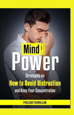 Mind Power: Strategies On How To Avoid Distraction And Keep Your Concentration - Faunillan, Fhilcar