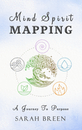 Mind Spirit Mapping: A Journey to Purpose