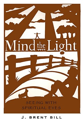 Mind the Light: Learning to See with Spiritual Eyes - Bill, J Brent