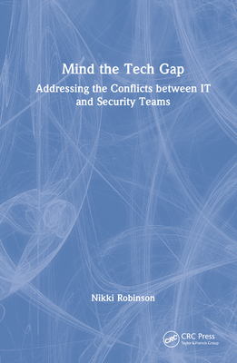 Mind the Tech Gap: Addressing the Conflicts Between It and Security Teams - Robinson, Nikki