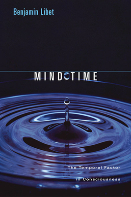 Mind Time: The Temporal Factor in Consciousness - Libet, Benjamin, and Kosslyn, Stephen M (Foreword by)