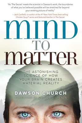 Mind to Matter: The Astonishing Science of How Your Brain Creates Material Reality - Church, Dawson, and Dispenza, Joe, Dr. (Foreword by)