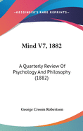 Mind V7, 1882: A Quarterly Review Of Psychology And Philosophy (1882)