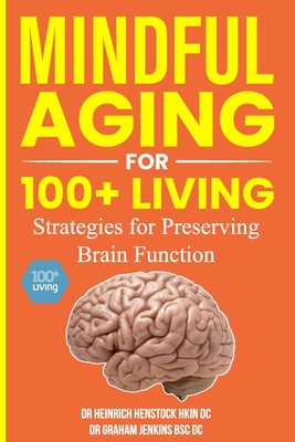 Mindful Aging for 100+ Living: Strategies for Preserving Brain Function - Jenkins Bsc DC, Graham, Dr., and Henstock Hkin DC, Heinrich, Dr.